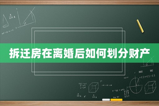 拆遷房在離婚后如何劃分財產