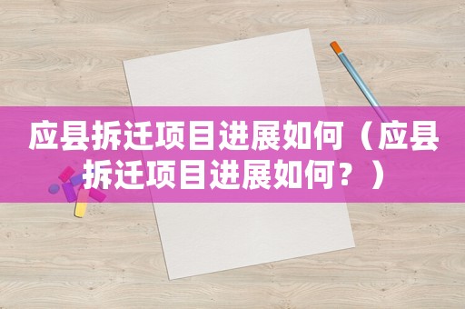 應(yīng)縣拆遷項目進展如何（應(yīng)縣拆遷項目進展如何？）