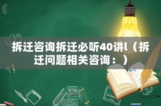 拆遷咨詢拆遷必聽40講l（拆遷問題相關(guān)咨詢：）