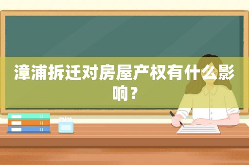 漳浦拆遷對房屋產(chǎn)權(quán)有什么影響？