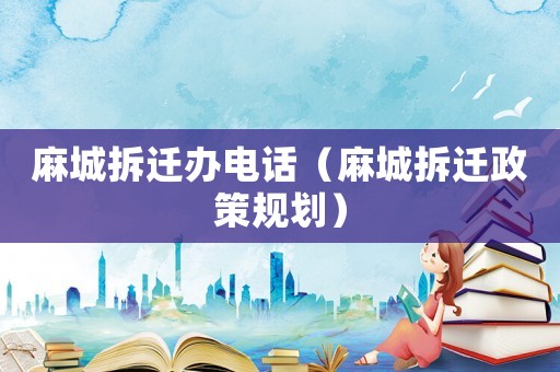 麻城拆遷辦電話（麻城拆遷政策規劃）