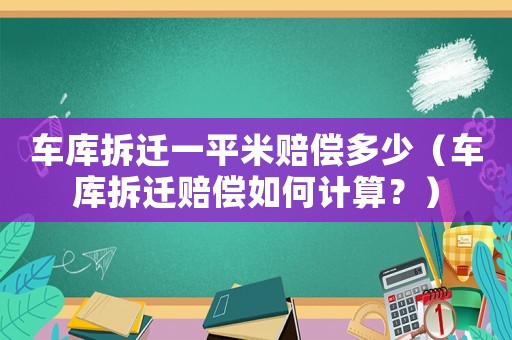 車庫(kù)拆遷一平米賠償多少（車庫(kù)拆遷賠償如何計(jì)算？）
