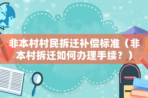 非本村村民拆遷補償標準（非本村拆遷如何辦理手續(xù)？）