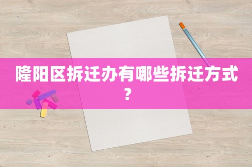 隆陽區(qū)拆遷辦有哪些拆遷方式？