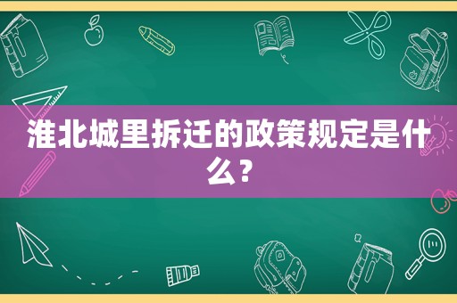 淮北城里拆遷的政策規定是什么？