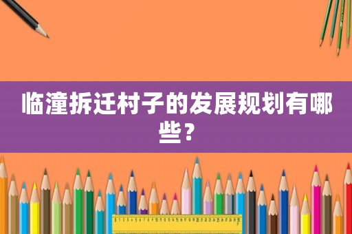 臨潼拆遷村子的發(fā)展規(guī)劃有哪些？