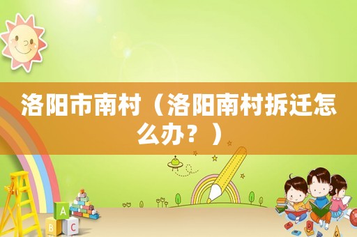 洛陽市南村（洛陽南村拆遷怎么辦？）
