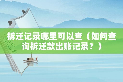 拆遷記錄哪里可以查（如何查詢拆遷款出賬記錄？）