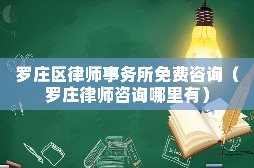 羅莊區律師事務所免費咨詢（羅莊律師咨詢哪里有）
