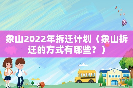 象山2022年拆遷計劃（象山拆遷的方式有哪些？）