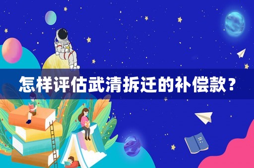 怎樣評估武清拆遷的補償款？