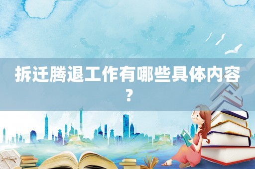 拆遷騰退工作有哪些具體內容？