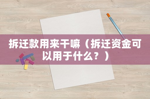 拆遷款用來干嘛（拆遷資金可以用于什么？）