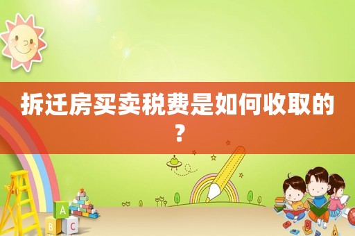 拆遷房買(mǎi)賣(mài)稅費(fèi)是如何收取的？
