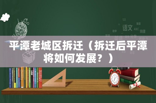 平潭老城區(qū)拆遷（拆遷后平潭將如何發(fā)展？）