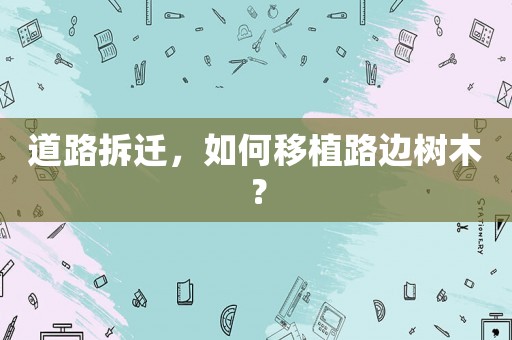 道路拆遷，如何移植路邊樹木？