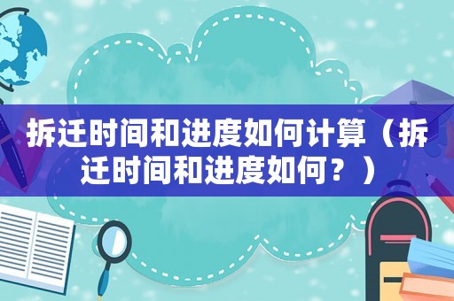 拆遷時間和進度如何計算（拆遷時間和進度如何？）