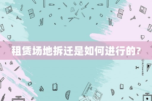 租賃場地拆遷是如何進行的?
