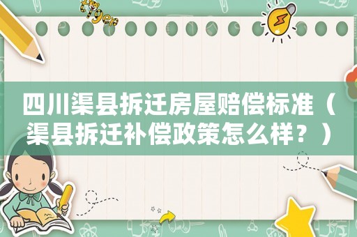 四川渠縣拆遷房屋賠償標準（渠縣拆遷補償政策怎么樣？）