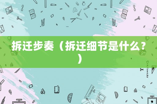 拆遷步奏（拆遷細節是什么？）