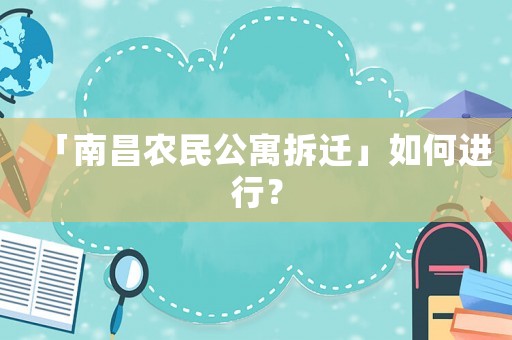 「南昌農(nóng)民公寓拆遷」如何進(jìn)行？