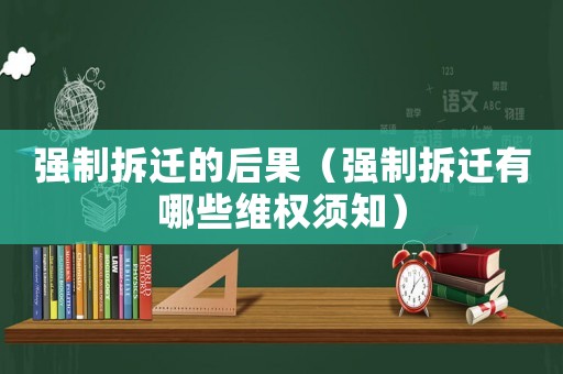 強制拆遷的后果（強制拆遷有哪些維權須知）