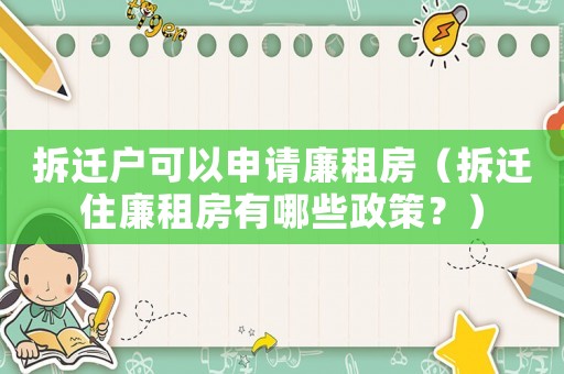 拆遷戶可以申請廉租房（拆遷住廉租房有哪些政策？）