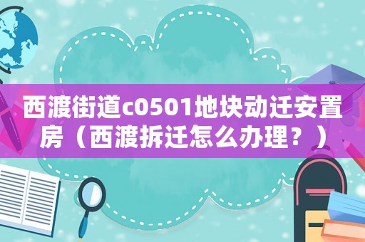 西渡街道c0501地塊動遷安置房（西渡拆遷怎么辦理？）
