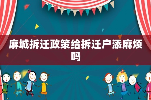 麻城拆遷政策給拆遷戶添麻煩嗎