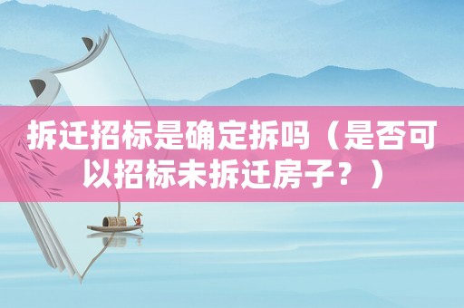 拆遷招標是確定拆嗎（是否可以招標未拆遷房子？）