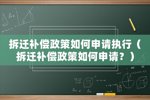 拆遷補償政策如何申請執行（拆遷補償政策如何申請？）