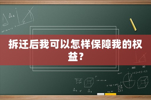 拆遷后我可以怎樣保障我的權益？