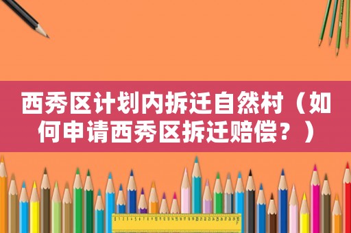 西秀區計劃內拆遷自然村（如何申請西秀區拆遷賠償？）
