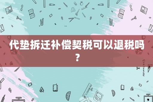 代墊拆遷補償契稅可以退稅嗎？