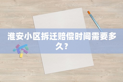 淮安小區拆遷賠償時間需要多久？