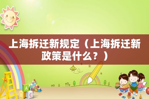 上海拆遷新規(guī)定（上海拆遷新政策是什么？）