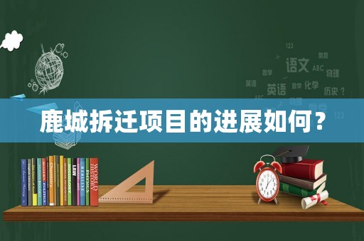 鹿城拆遷項目的進展如何？