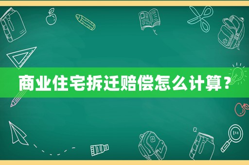 商業(yè)住宅拆遷賠償怎么計算？