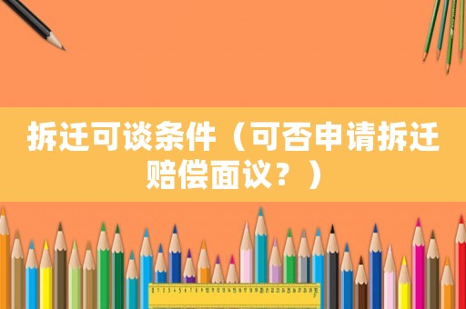 拆遷可談條件（可否申請(qǐng)拆遷賠償面議？）