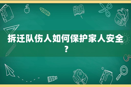 拆遷隊傷人如何保護家人安全？