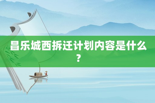 昌樂城西拆遷計劃內容是什么？