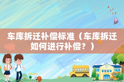車庫拆遷補償標準（車庫拆遷如何進行補償？）