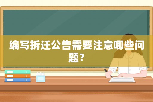 編寫拆遷公告需要注意哪些問題？