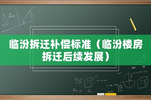 臨汾拆遷補償標準（臨汾樓房拆遷后續發展）
