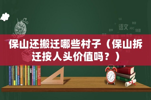 保山還搬遷哪些村子（保山拆遷按人頭價值嗎？）