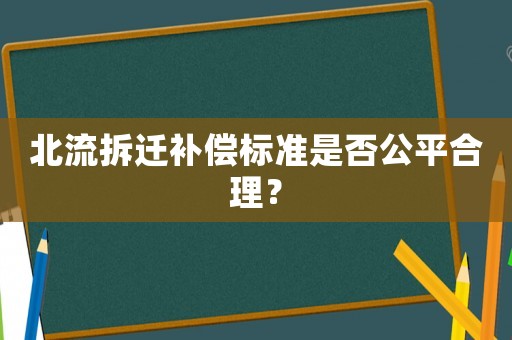 北流拆遷補償標準是否公平合理？