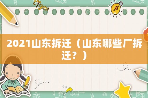 2021山東拆遷（山東哪些廠拆遷？）
