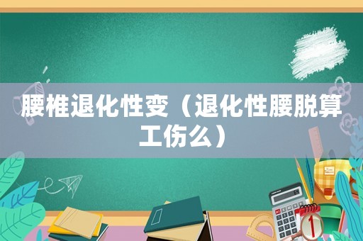 腰椎退化性變（退化性腰脫算工傷么）