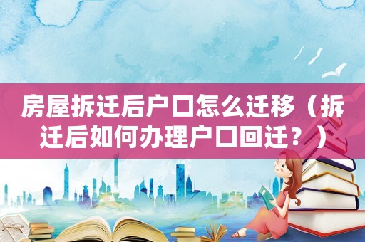 房屋拆遷后戶口怎么遷移（拆遷后如何辦理戶口回遷？）