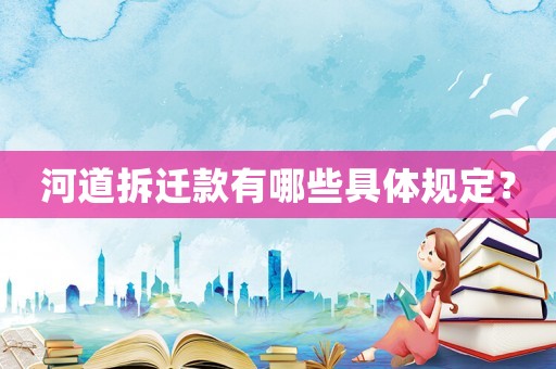 河道拆遷款有哪些具體規定？